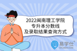 2022闽南理工学院专升本分数线及录取结果查询方式