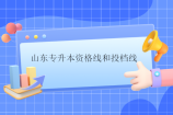山东专升本资格线和投档线是什么意思？有什么区别？