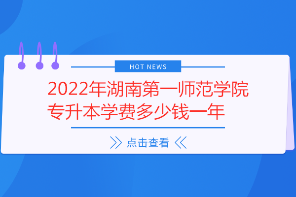 2022年湖南第一师范学院专升本学费多少钱一年