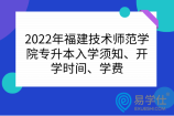 2022年福建技术师范学院专升本入学须知、开学时间、学费