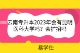 云南专升本2023年会有昆明医科大学吗？会扩招吗