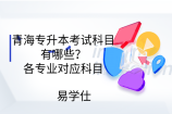 青海专升本考试科目有哪些？各专业对应科目