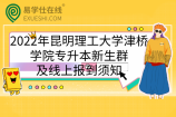 2022年昆明理工大学津桥学院专升本新生群及线上报到须知