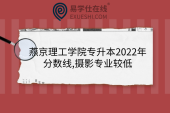 燕京理工学院专升本2022年分数线,摄影专业较低