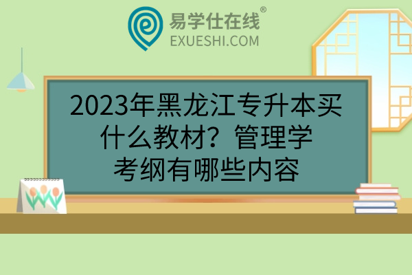 2023年黑龙江专升本买什么教材？管理学考纲有哪些内容
