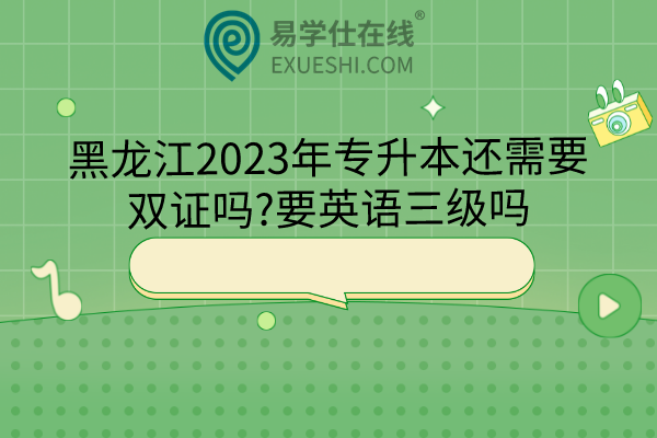 黑龙江2023年专升本还需要双证吗?要英语三级吗