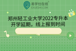 郑州轻工业大学2022专升本开学延期，线上报到时间