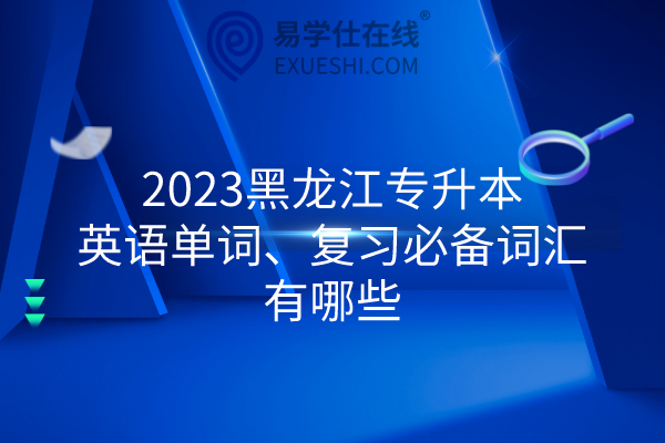 2023黑龙江专升本英语单词、复习必备词汇有哪些