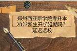 郑州西亚斯学院专升本2022新生开学延期吗？延迟返校