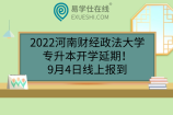 2022河南财经政法大学专升本开学延期！9月4日线上报到