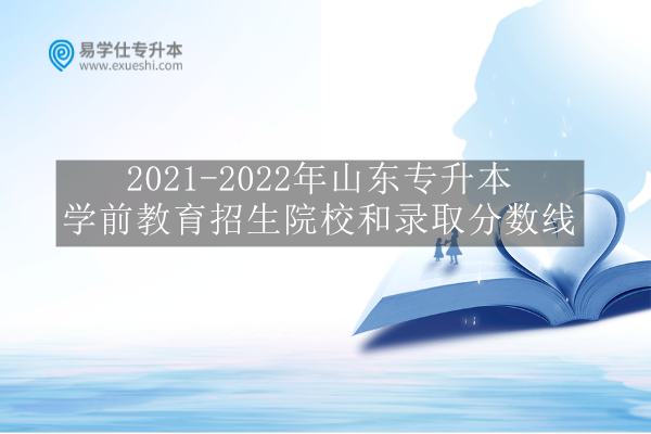 2021-2022年山东专升本学前教育招生院校和录取分数线 