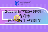 2022商丘学院开封校区专升本开学和线上报到时间