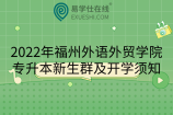 2022年福州外语外贸学院专升本新生群及开学须知