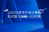 2023甘肃专升本计算机知识复习攻略（公共课)
