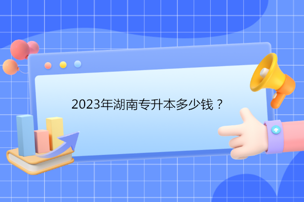 2023年湖南专升本多少钱？