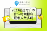 2023福建专升本什么时候报名？报考人数多吗