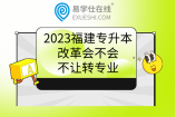 2023福建专升本改革会不会不让转专业