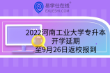 2022河南工业大学专升本开学延期至9月26日返校报到