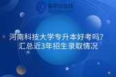 河南科技大学专升本好考吗？汇总近3年招生录取情况