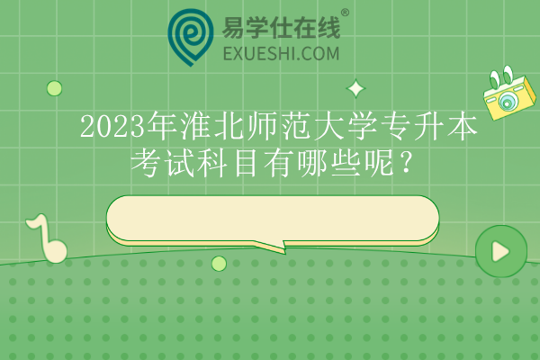 2023年淮北师范大学专升本考试科目有哪些呢？