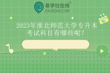 2023年淮北师范大学专升本考试科目有哪些呢？公共课加专业课！