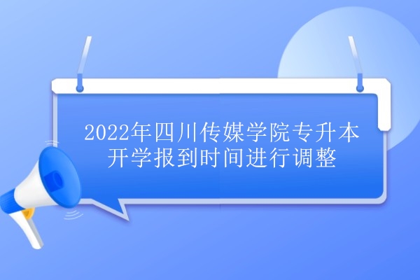 2022年四川传媒学院专升本开学报到时间进行调整