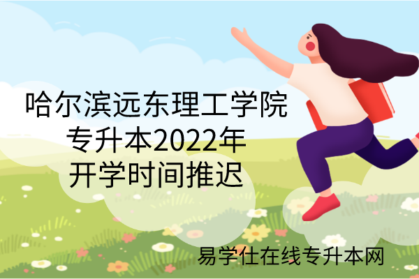 哈尔滨远东理工学院专升本2022年开学时间推迟