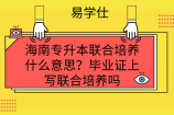 海南专升本联合培养什么意思？毕业证上写联合培养吗