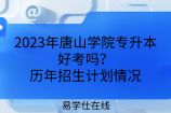 2023年唐山学院专升本好考吗？历年招生计划情况