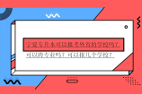 宁夏专升本可以报考外省的学校吗？可以跨专业吗？可以报几个学校？