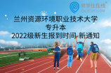 兰州资源环境职业技术大学专升本2022级新生报到时间-新通知