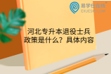 河北专升本退役士兵政策是什么？具体内容