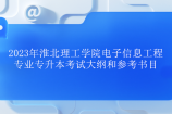 2023年淮北理工学院电子信息工程专业专升本考试大纲和参考书目公布！