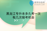 黑龙江专升本多久考一次？有几次报考机会