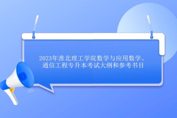 2023年淮北理工学院数学与应用数学、通信工程专升本考试大纲和参考书目