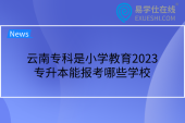 云南专科是小学教育2023专升本能报考哪些学校
