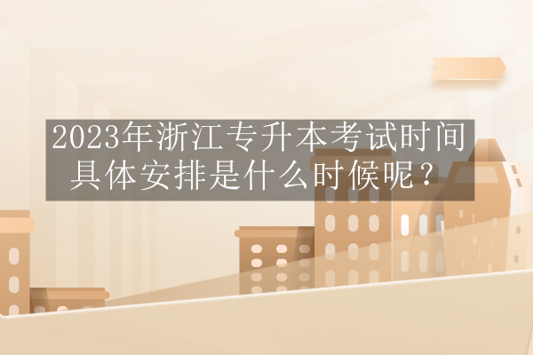 2023年浙江专升本考试时间具体安排是什么时候呢？预计3月中旬！