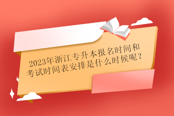 2023年浙江专升本报名时间和考试时间表安排是什么时候呢？