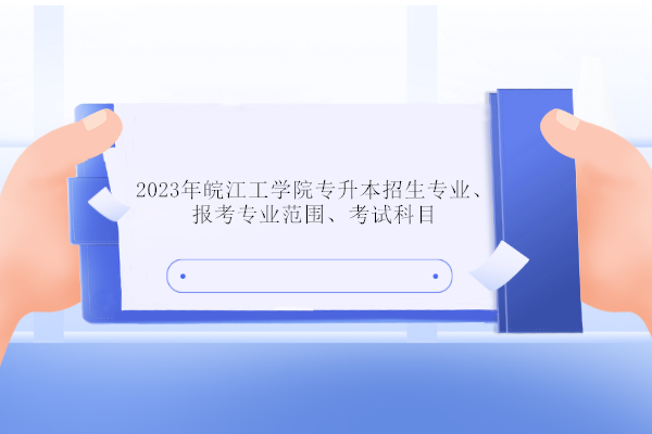 2023年皖江工学院专升本招生专业、报考专业范围、考试科目