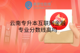云南专升本互联网金融专业分数线高吗