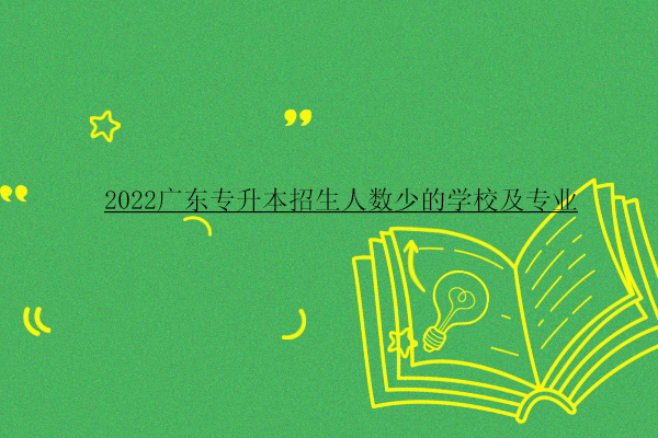 2022广东专升本招生人数少的学校及专业