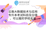 云南大数据技术与应用专升本考试科目及分值、可以报的学校名单