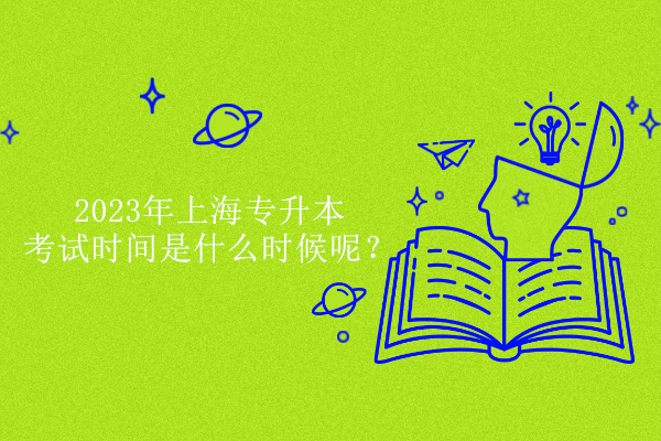2023年上海专升本考试时间是什么时候呢？