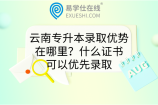云南专升本录取优势在哪里？什么证书可以优先录取