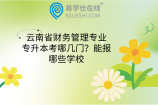 云南省财务管理专业专升本考哪几门？能报哪些学校