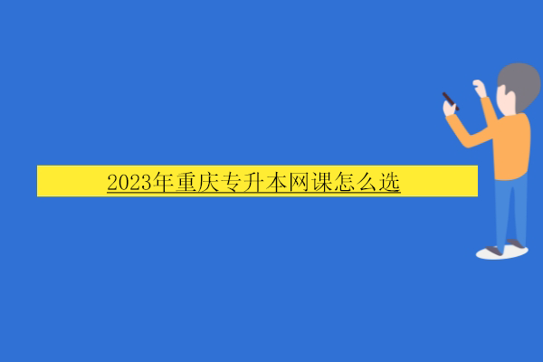 2023年重庆专升本网课怎么选