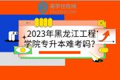 2023年黑龙江工程学院专升本难考吗？解读历年招生专业和录取分数