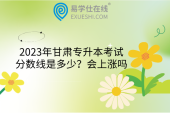 2023年甘肃专升本考试分数线是多少？会上涨吗