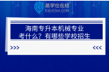 海南专升本机械专业考什么？有哪些学校招生