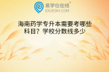 海南药学专升本需要考哪些科目？学校分数线多少